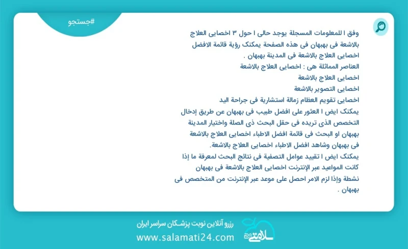 وفق ا للمعلومات المسجلة يوجد حالي ا حول3 اخصائي العلاج بالاشعة في بهبهان في هذه الصفحة يمكنك رؤية قائمة الأفضل اخصائي العلاج بالاشعة في المد...